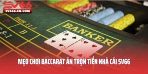 Chia Sẻ Mẹo Chơi Bài Baccarat Ăn Trọn Tiền Nhà Cái SV66