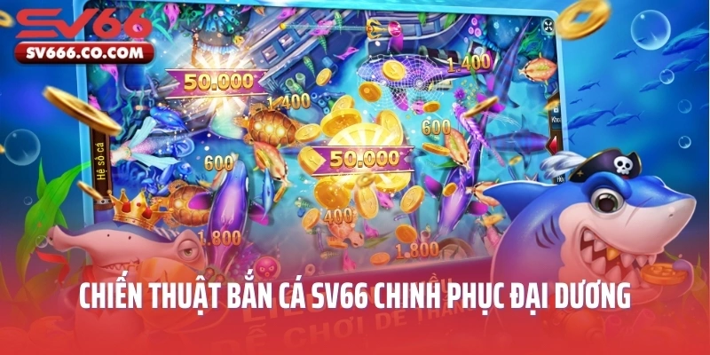 Chiến thuật bắn cá SV66 chinh phục đại dương
