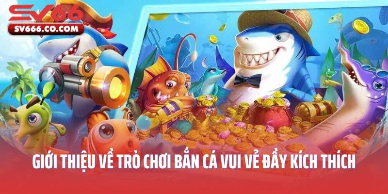 Giới thiệu về trò chơi Bắn cá vui vẻ đầy kích thích