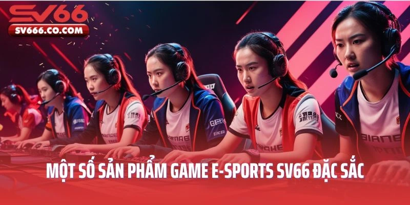 Một số sản phẩm game E-Sports SV66 đặc sắc nhất thị trường
